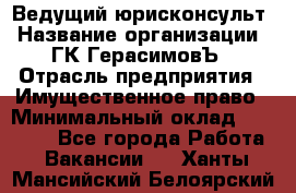 Ведущий юрисконсульт › Название организации ­ ГК ГерасимовЪ › Отрасль предприятия ­ Имущественное право › Минимальный оклад ­ 30 000 - Все города Работа » Вакансии   . Ханты-Мансийский,Белоярский г.